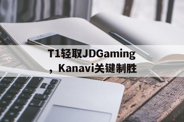 PG SOFT游戏-T1轻取JDGaming，Kanavi关键制胜的简单介绍